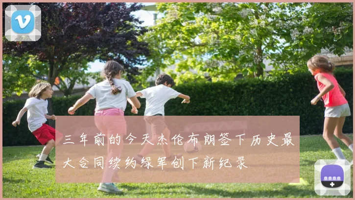 三年前的今天杰伦布朗签下历史最大合同续约绿军创下新纪录