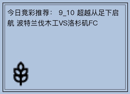 今日竞彩推荐： 9_10 超越从足下启航 波特兰伐木工VS洛杉矶FC