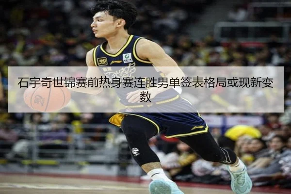 石宇奇世锦赛前热身赛连胜男单签表格局或现新变数