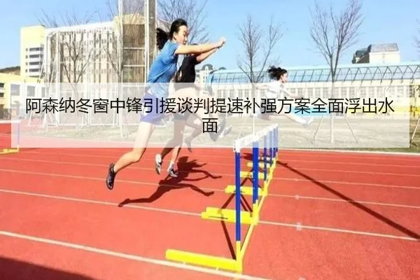 阿森纳冬窗中锋引援谈判提速补强方案全面浮出水面