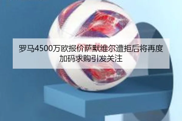 罗马4500万欧报价萨默维尔遭拒后将再度加码求购引发关注